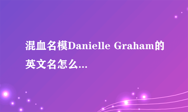 混血名模Danielle Graham的英文名怎么念，她有中文名么，叫什么？