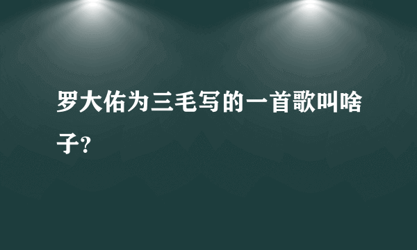 罗大佑为三毛写的一首歌叫啥子？