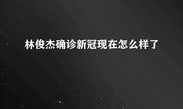 林俊杰确诊新冠现在怎么样了