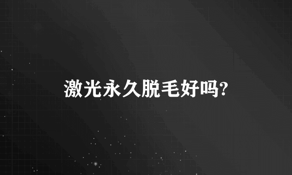 激光永久脱毛好吗?