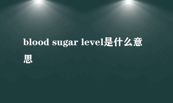 blood sugar level是什么意思