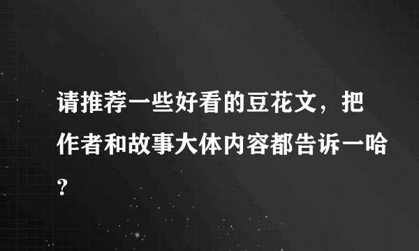 请推荐一些好看的豆花文，把作者和故事大体内容都告诉一哈？