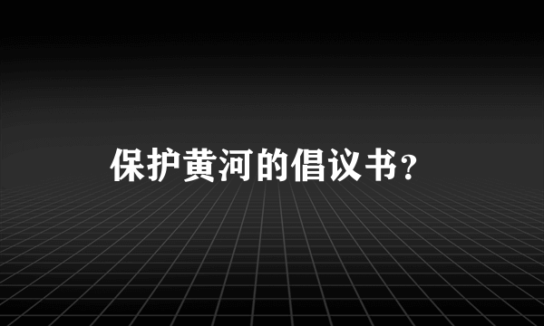 保护黄河的倡议书？