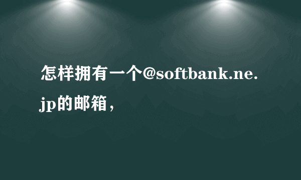 怎样拥有一个@softbank.ne.jp的邮箱，