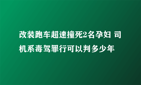 改装跑车超速撞死2名孕妇 司机系毒驾罪行可以判多少年