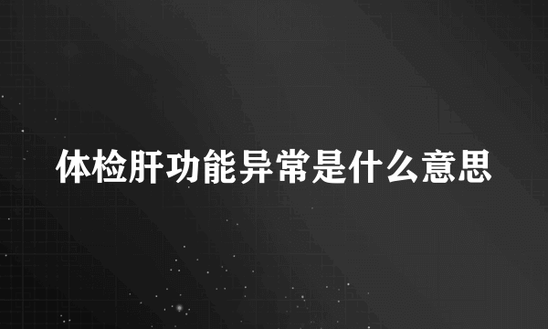 体检肝功能异常是什么意思