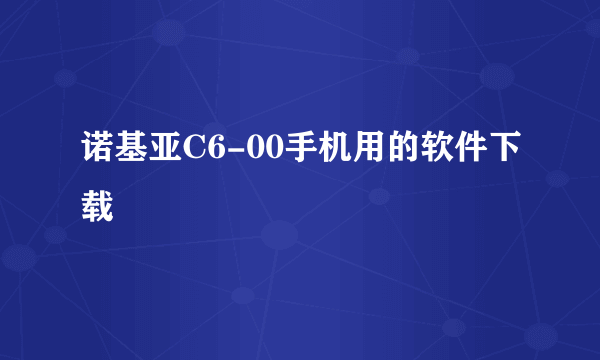 诺基亚C6-00手机用的软件下载