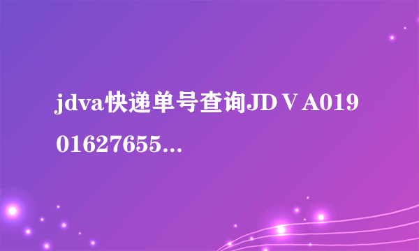 jdva快递单号查询JDⅤA01901627655快递到哪了？