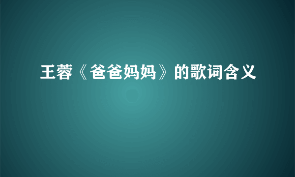 王蓉《爸爸妈妈》的歌词含义