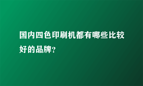 国内四色印刷机都有哪些比较好的品牌？