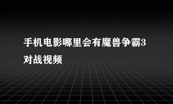 手机电影哪里会有魔兽争霸3对战视频