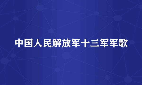 中国人民解放军十三军军歌