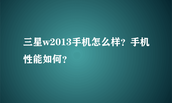 三星w2013手机怎么样？手机性能如何？