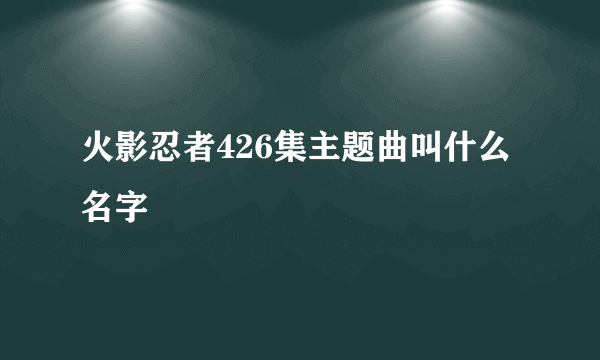 火影忍者426集主题曲叫什么名字