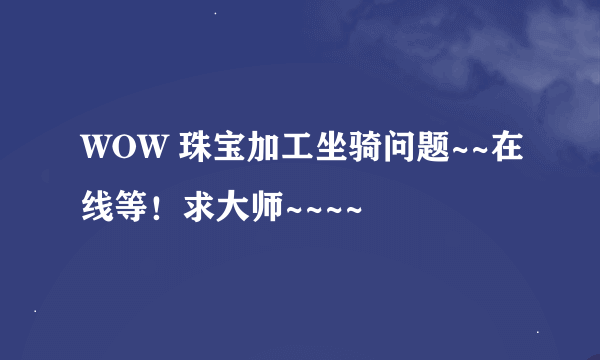 WOW 珠宝加工坐骑问题~~在线等！求大师~~~~