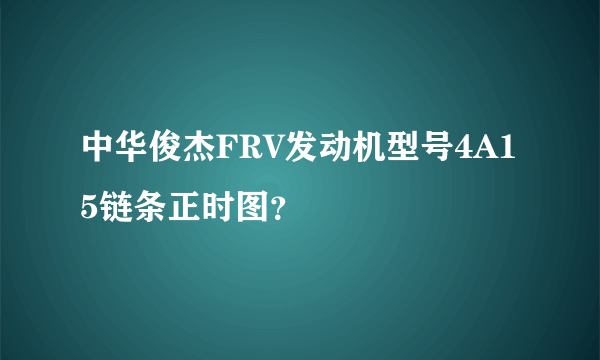 中华俊杰FRV发动机型号4A15链条正时图？