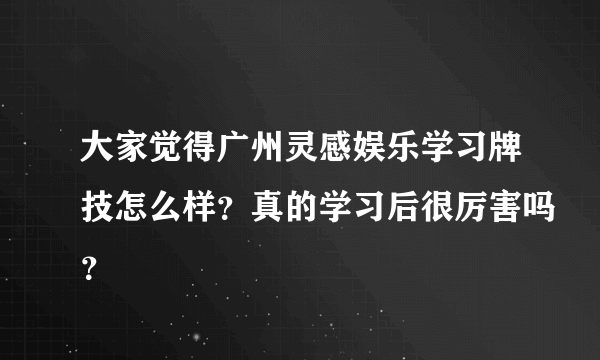 大家觉得广州灵感娱乐学习牌技怎么样？真的学习后很厉害吗？