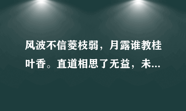 风波不信菱枝弱，月露谁教桂叶香。直道相思了无益，未防惆怅是清犷。是什么意思？