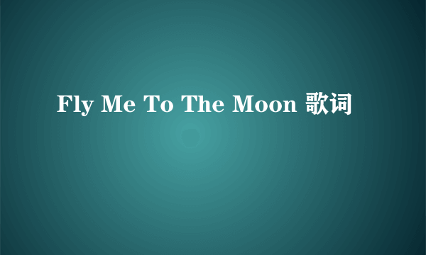 Fly Me To The Moon 歌词