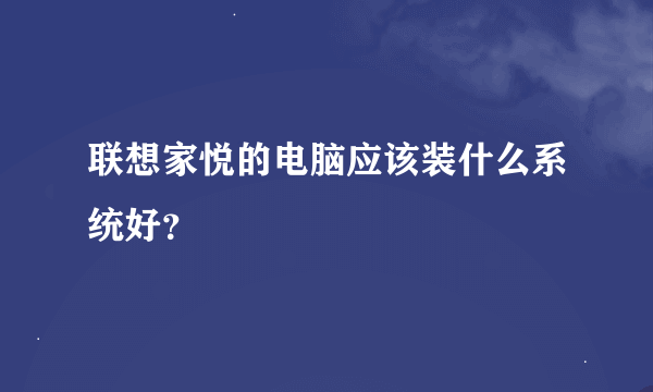 联想家悦的电脑应该装什么系统好？