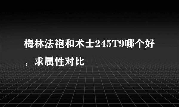 梅林法袍和术士245T9哪个好，求属性对比