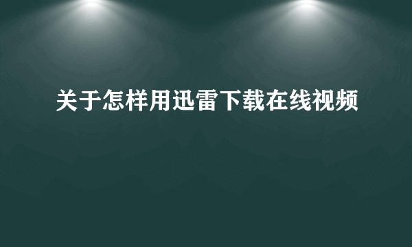 关于怎样用迅雷下载在线视频