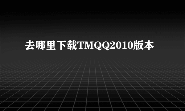 去哪里下载TMQQ2010版本