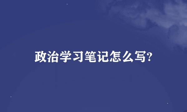 政治学习笔记怎么写?