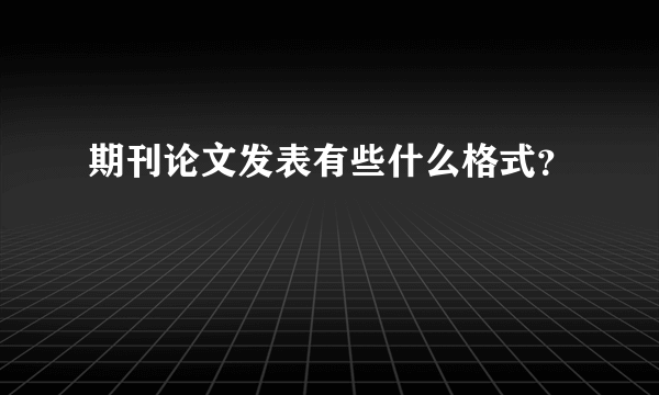 期刊论文发表有些什么格式？