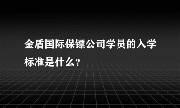 金盾国际保镖公司学员的入学标准是什么？