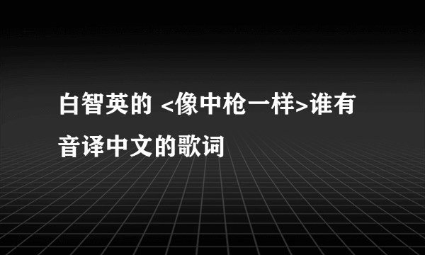 白智英的 <像中枪一样>谁有音译中文的歌词