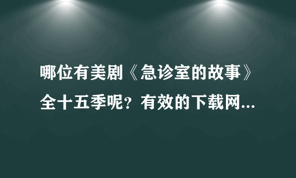 哪位有美剧《急诊室的故事》全十五季呢？有效的下载网址，中英文字幕的都可以，谢谢 。。。。