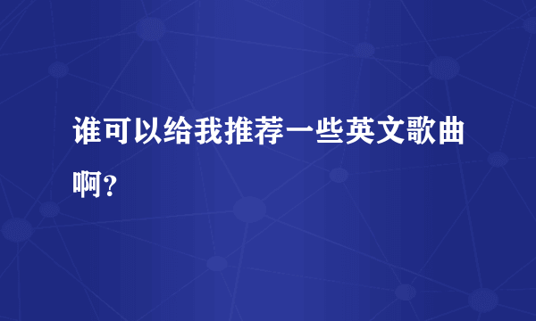 谁可以给我推荐一些英文歌曲啊？