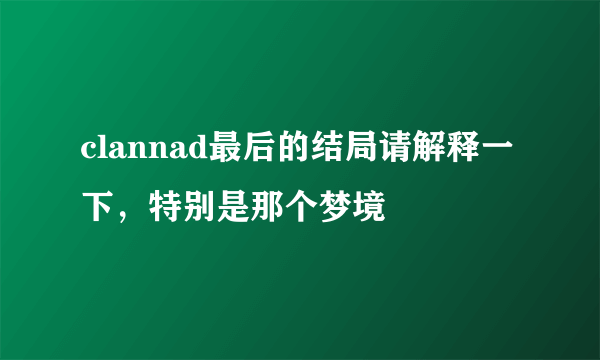 clannad最后的结局请解释一下，特别是那个梦境