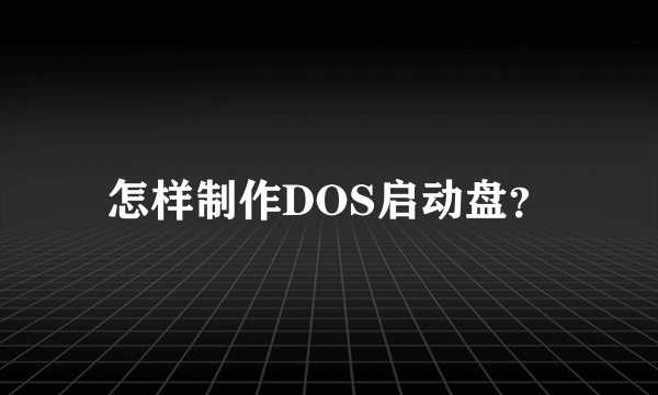 怎样制作DOS启动盘？