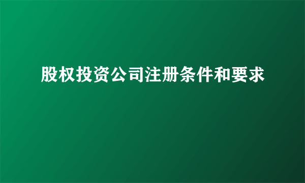 股权投资公司注册条件和要求