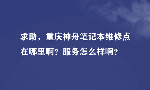 求助，重庆神舟笔记本维修点在哪里啊？服务怎么样啊？