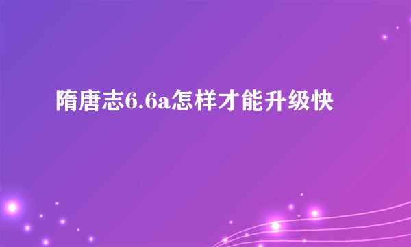 隋唐志6.6a怎样才能升级快