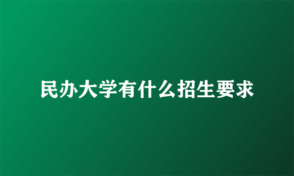 民办大学有什么招生要求