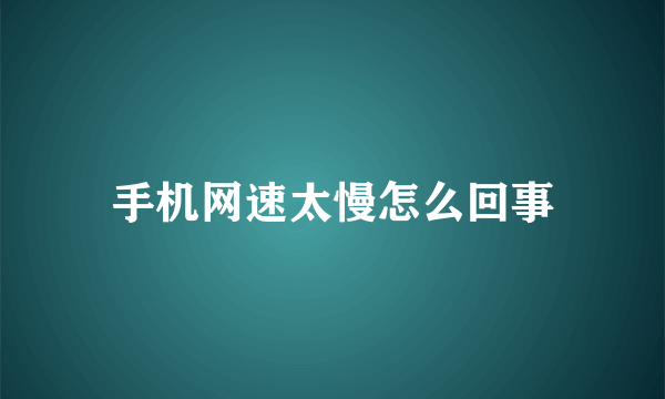 手机网速太慢怎么回事