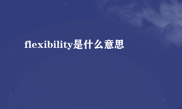 flexibility是什么意思