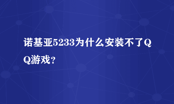 诺基亚5233为什么安装不了QQ游戏？