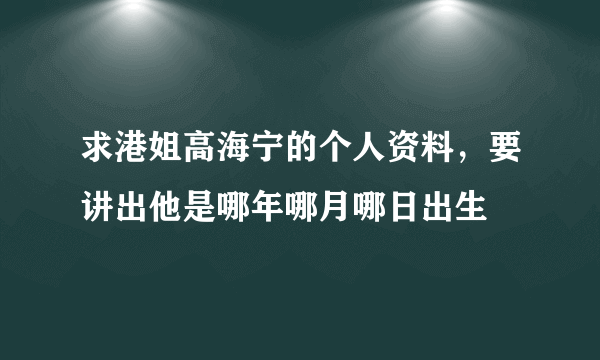 求港姐高海宁的个人资料，要讲出他是哪年哪月哪日出生