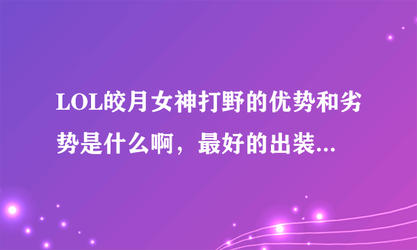 LOL皎月女神打野的优势和劣势是什么啊，最好的出装怎么弄啊？