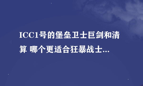 ICC1号的堡垒卫士巨剑和清算 哪个更适合狂暴战士用？ 我命中已经够了！而且超了很多。。。。