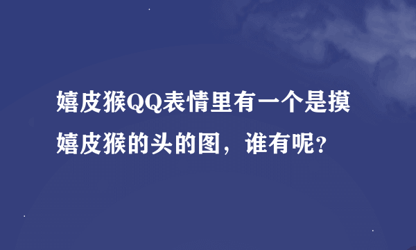 嬉皮猴QQ表情里有一个是摸嬉皮猴的头的图，谁有呢？