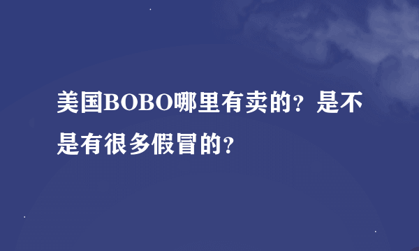 美国BOBO哪里有卖的？是不是有很多假冒的？