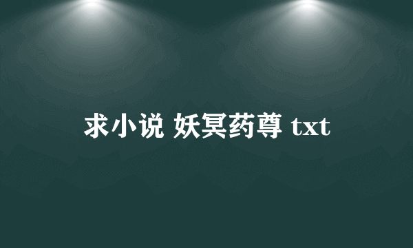 求小说 妖冥药尊 txt