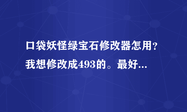 口袋妖怪绿宝石修改器怎用？我想修改成493的。最好图文结合大神们帮帮忙