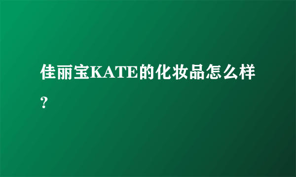 佳丽宝KATE的化妆品怎么样？